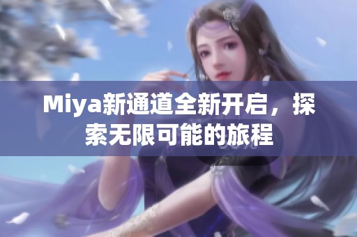 Miya新通道全新开启，探索无限可能的旅程