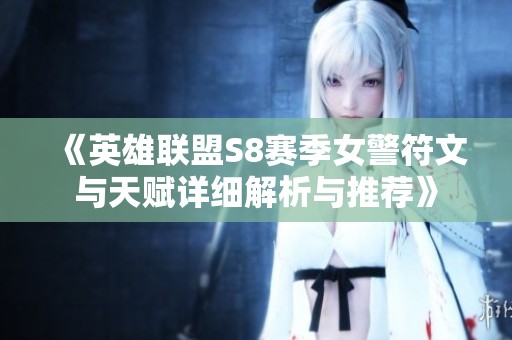 《英雄联盟S8赛季女警符文与天赋详细解析与推荐》