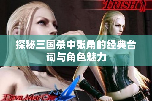 探秘三国杀中张角的经典台词与角色魅力