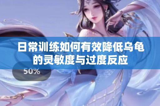日常训练如何有效降低乌龟的灵敏度与过度反应