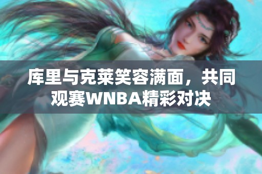 库里与克莱笑容满面，共同观赛WNBA精彩对决