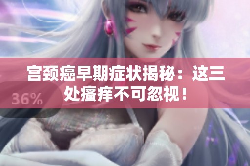 宫颈癌早期症状揭秘：这三处瘙痒不可忽视！