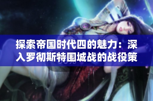 探索帝国时代四的魅力：深入罗彻斯特围城战的战役策略与玩法