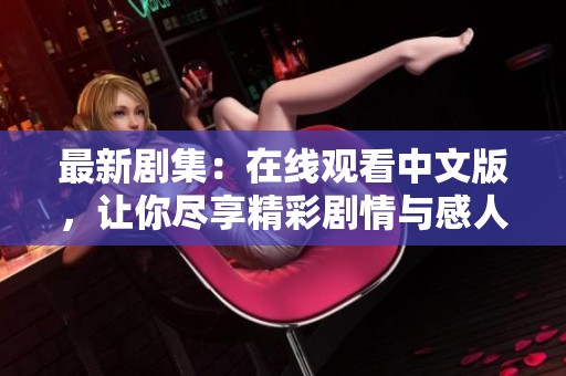 最新剧集：在线观看中文版，让你尽享精彩剧情与感人故事