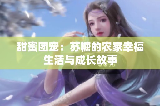 甜蜜团宠：苏糖的农家幸福生活与成长故事