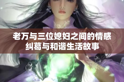 老万与三位媳妇之间的情感纠葛与和谐生活故事