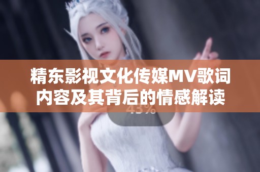 精东影视文化传媒MV歌词内容及其背后的情感解读