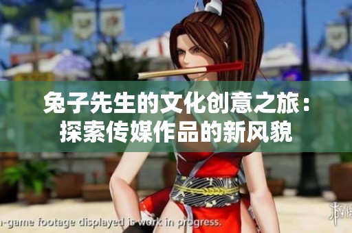 兔子先生的文化创意之旅：探索传媒作品的新风貌