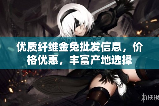 优质纤维金兔批发信息，价格优惠，丰富产地选择