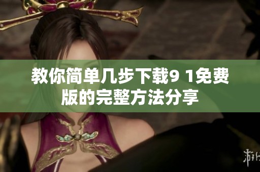 教你简单几步下载9 1免费版的完整方法分享
