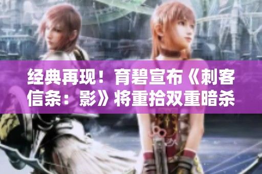 经典再现！育碧宣布《刺客信条：影》将重拾双重暗杀玩法