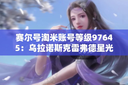 赛尔号淘米账号等级97645：乌拉诺斯克雷弗德星光三主全面解析