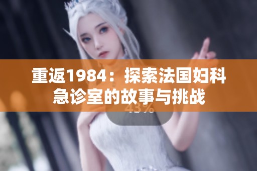 重返1984：探索法国妇科急诊室的故事与挑战