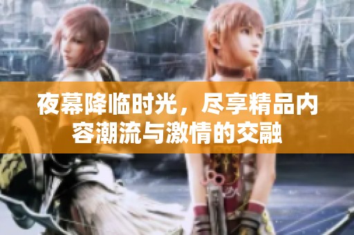夜幕降临时光，尽享精品内容潮流与激情的交融
