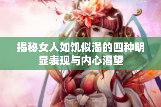 揭秘女人如饥似渴的四种明显表现与内心渴望