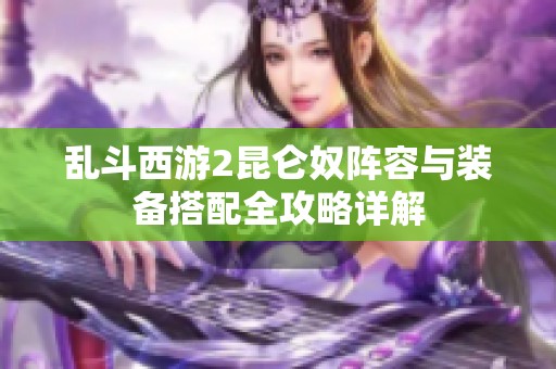 乱斗西游2昆仑奴阵容与装备搭配全攻略详解