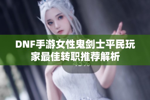 DNF手游女性鬼剑士平民玩家最佳转职推荐解析