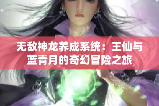 无敌神龙养成系统：王仙与蓝青月的奇幻冒险之旅