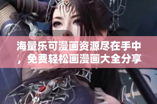 海量乐可漫画资源尽在手中，免费轻松画漫画大全分享