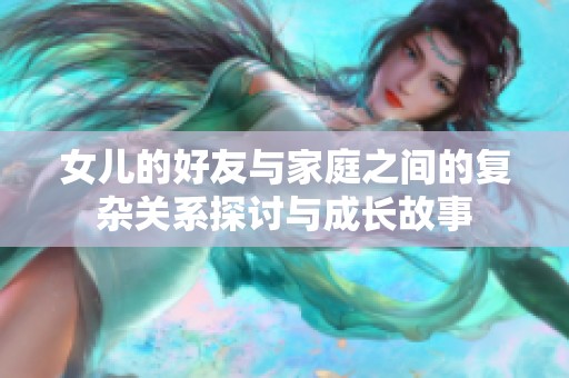 女儿的好友与家庭之间的复杂关系探讨与成长故事