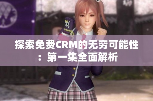 探索免费CRM的无穷可能性：第一集全面解析