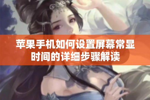 苹果手机如何设置屏幕常显时间的详细步骤解读