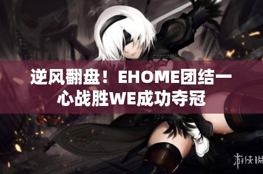 逆风翻盘！EHOME团结一心战胜WE成功夺冠