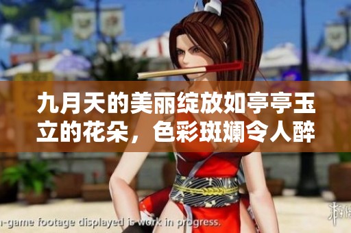 九月天的美丽绽放如亭亭玉立的花朵，色彩斑斓令人醉心