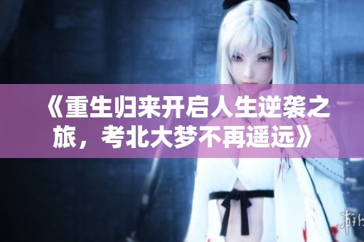 《重生归来开启人生逆袭之旅，考北大梦不再遥远》