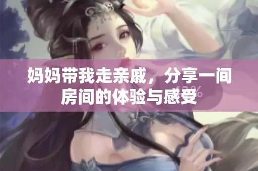 妈妈带我走亲戚，分享一间房间的体验与感受