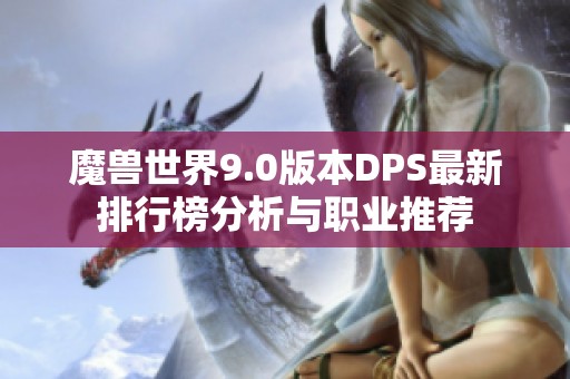 魔兽世界9.0版本DPS最新排行榜分析与职业推荐