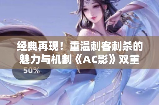 经典再现！重温刺客刺杀的魅力与机制《AC影》双重暗杀系统揭秘