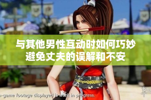 与其他男性互动时如何巧妙避免丈夫的误解和不安