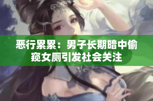 恶行累累：男子长期暗中偷窥女厕引发社会关注