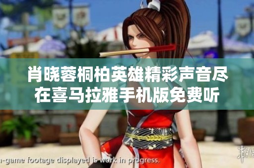 肖晓蓉桐柏英雄精彩声音尽在喜马拉雅手机版免费听