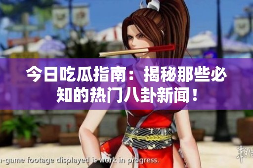 今日吃瓜指南：揭秘那些必知的热门八卦新闻！