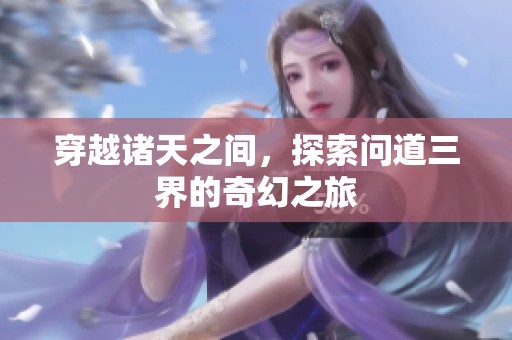 穿越诸天之间，探索问道三界的奇幻之旅