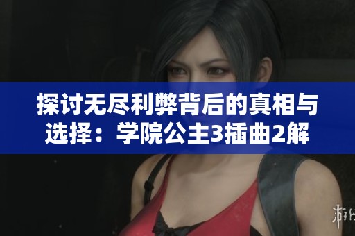 探讨无尽利弊背后的真相与选择：学院公主3插曲2解读