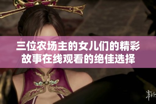 三位农场主的女儿们的精彩故事在线观看的绝佳选择