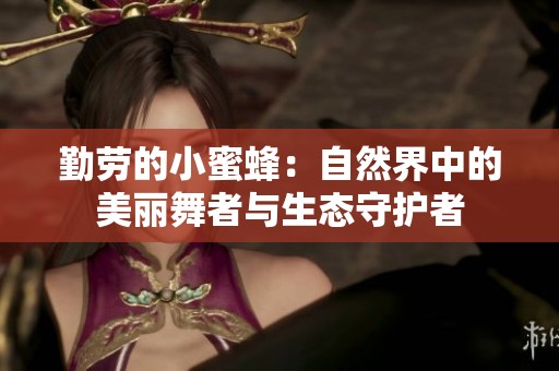 勤劳的小蜜蜂：自然界中的美丽舞者与生态守护者