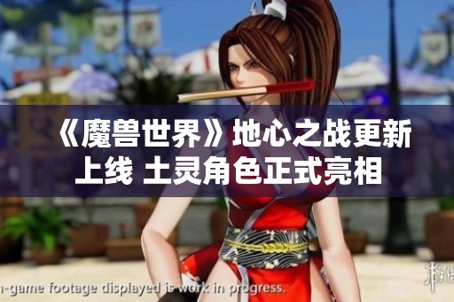 《魔兽世界》地心之战更新上线 土灵角色正式亮相