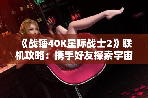 《战锤40K星际战士2》联机攻略：携手好友探索宇宙的精彩冒险