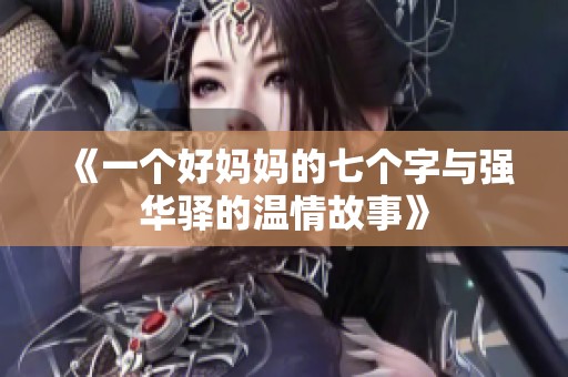 《一个好妈妈的七个字与强华驿的温情故事》