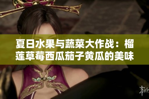 夏日水果与蔬菜大作战：榴莲草莓西瓜茄子黄瓜的美味对比