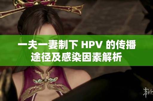 一夫一妻制下 HPV 的传播途径及感染因素解析