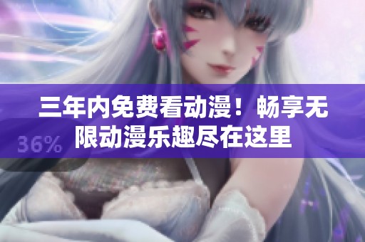 三年内免费看动漫！畅享无限动漫乐趣尽在这里