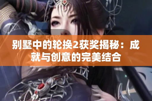 别墅中的轮换2获奖揭秘：成就与创意的完美结合