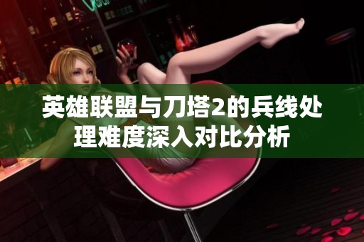 英雄联盟与刀塔2的兵线处理难度深入对比分析