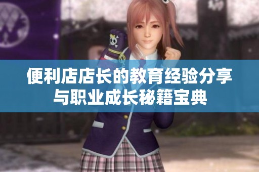 便利店店长的教育经验分享与职业成长秘籍宝典