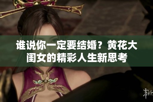 谁说你一定要结婚？黄花大闺女的精彩人生新思考